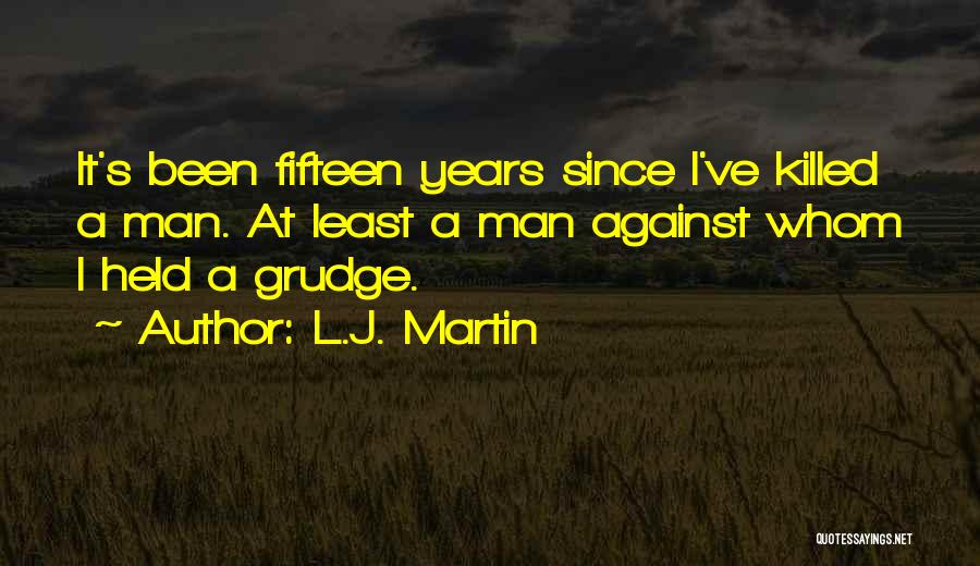 L.J. Martin Quotes: It's Been Fifteen Years Since I've Killed A Man. At Least A Man Against Whom I Held A Grudge.