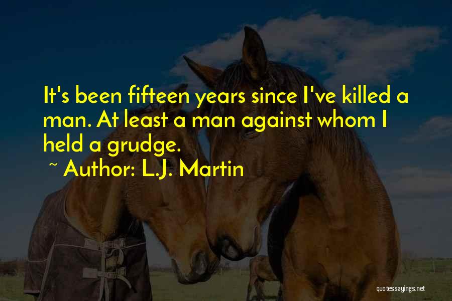 L.J. Martin Quotes: It's Been Fifteen Years Since I've Killed A Man. At Least A Man Against Whom I Held A Grudge.