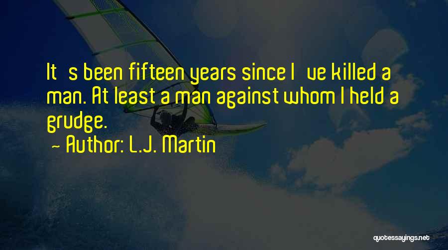 L.J. Martin Quotes: It's Been Fifteen Years Since I've Killed A Man. At Least A Man Against Whom I Held A Grudge.