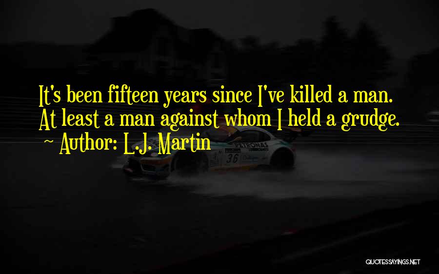 L.J. Martin Quotes: It's Been Fifteen Years Since I've Killed A Man. At Least A Man Against Whom I Held A Grudge.