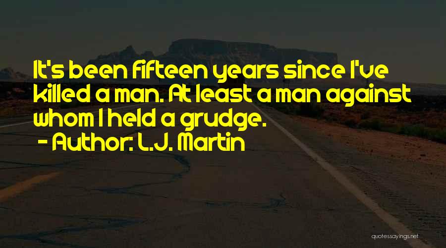 L.J. Martin Quotes: It's Been Fifteen Years Since I've Killed A Man. At Least A Man Against Whom I Held A Grudge.