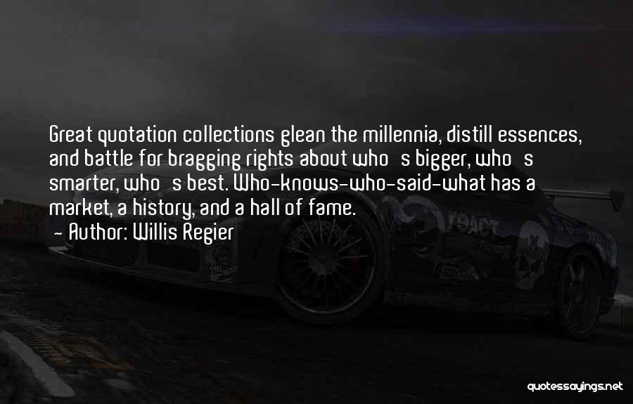 Willis Regier Quotes: Great Quotation Collections Glean The Millennia, Distill Essences, And Battle For Bragging Rights About Who's Bigger, Who's Smarter, Who's Best.