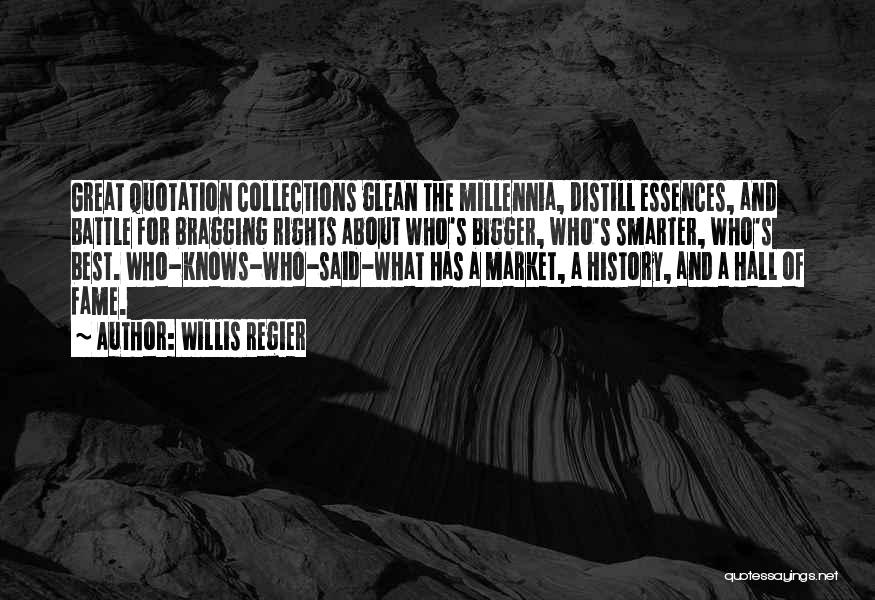 Willis Regier Quotes: Great Quotation Collections Glean The Millennia, Distill Essences, And Battle For Bragging Rights About Who's Bigger, Who's Smarter, Who's Best.