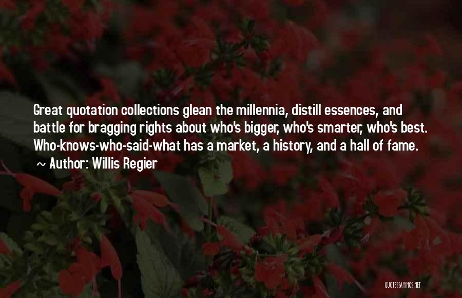 Willis Regier Quotes: Great Quotation Collections Glean The Millennia, Distill Essences, And Battle For Bragging Rights About Who's Bigger, Who's Smarter, Who's Best.