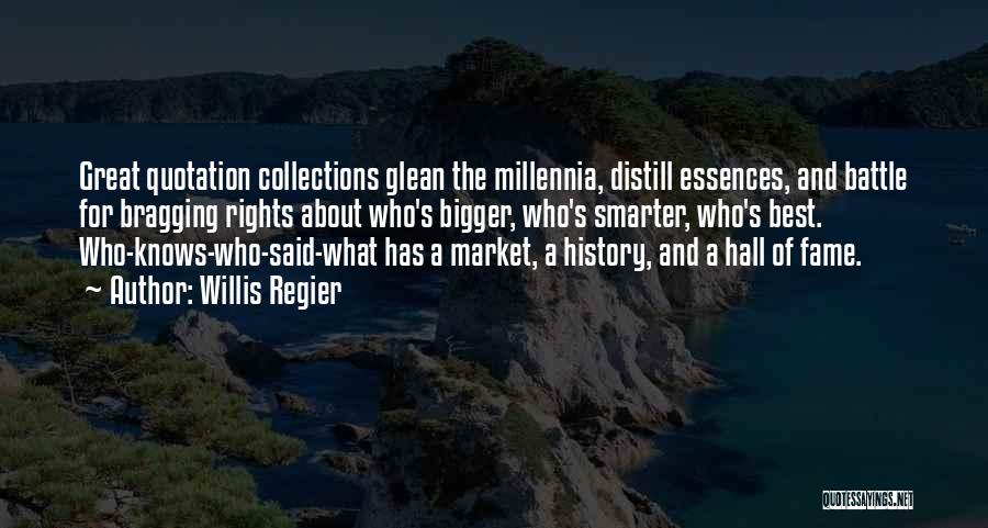 Willis Regier Quotes: Great Quotation Collections Glean The Millennia, Distill Essences, And Battle For Bragging Rights About Who's Bigger, Who's Smarter, Who's Best.