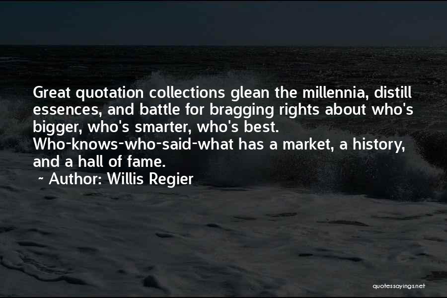 Willis Regier Quotes: Great Quotation Collections Glean The Millennia, Distill Essences, And Battle For Bragging Rights About Who's Bigger, Who's Smarter, Who's Best.