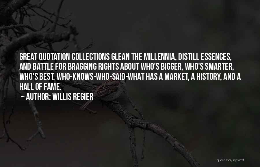 Willis Regier Quotes: Great Quotation Collections Glean The Millennia, Distill Essences, And Battle For Bragging Rights About Who's Bigger, Who's Smarter, Who's Best.