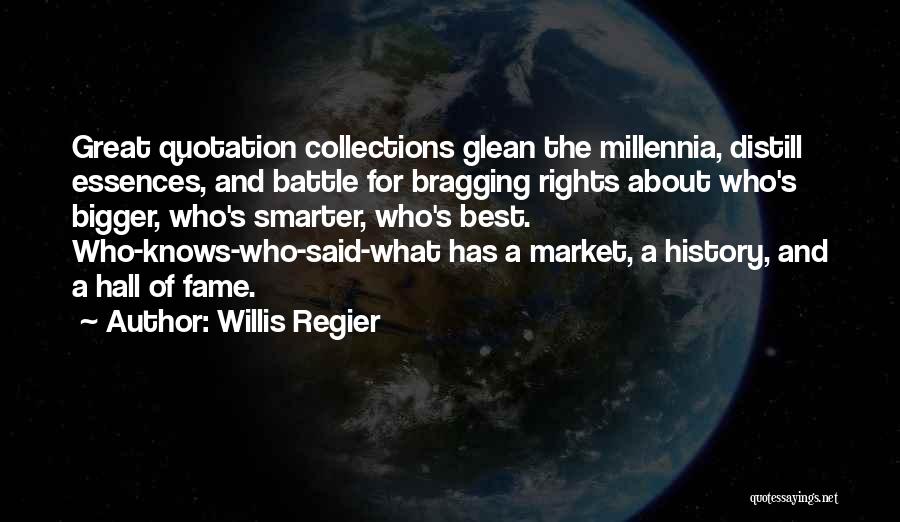 Willis Regier Quotes: Great Quotation Collections Glean The Millennia, Distill Essences, And Battle For Bragging Rights About Who's Bigger, Who's Smarter, Who's Best.