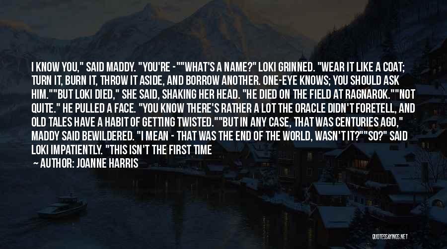 Joanne Harris Quotes: I Know You, Said Maddy. You're -what's A Name? Loki Grinned. Wear It Like A Coat; Turn It, Burn It,