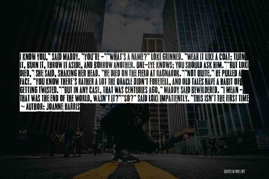 Joanne Harris Quotes: I Know You, Said Maddy. You're -what's A Name? Loki Grinned. Wear It Like A Coat; Turn It, Burn It,