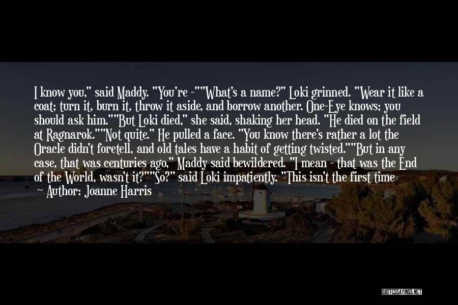 Joanne Harris Quotes: I Know You, Said Maddy. You're -what's A Name? Loki Grinned. Wear It Like A Coat; Turn It, Burn It,