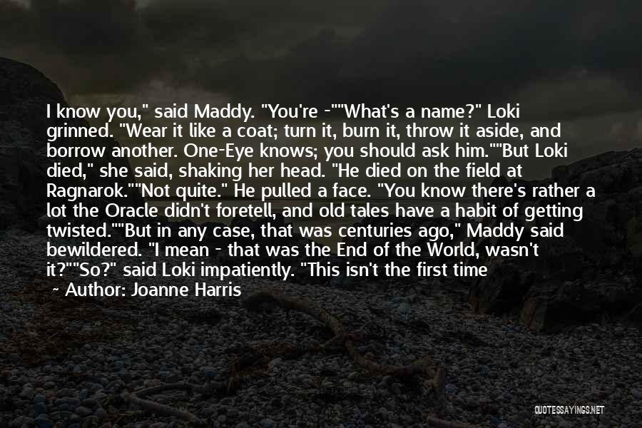 Joanne Harris Quotes: I Know You, Said Maddy. You're -what's A Name? Loki Grinned. Wear It Like A Coat; Turn It, Burn It,