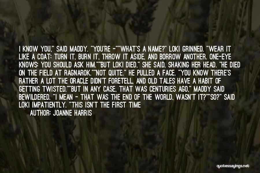 Joanne Harris Quotes: I Know You, Said Maddy. You're -what's A Name? Loki Grinned. Wear It Like A Coat; Turn It, Burn It,