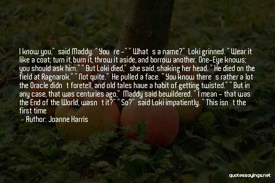 Joanne Harris Quotes: I Know You, Said Maddy. You're -what's A Name? Loki Grinned. Wear It Like A Coat; Turn It, Burn It,