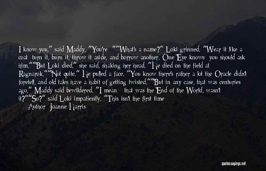 Joanne Harris Quotes: I Know You, Said Maddy. You're -what's A Name? Loki Grinned. Wear It Like A Coat; Turn It, Burn It,
