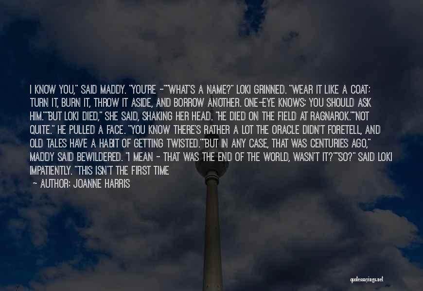 Joanne Harris Quotes: I Know You, Said Maddy. You're -what's A Name? Loki Grinned. Wear It Like A Coat; Turn It, Burn It,
