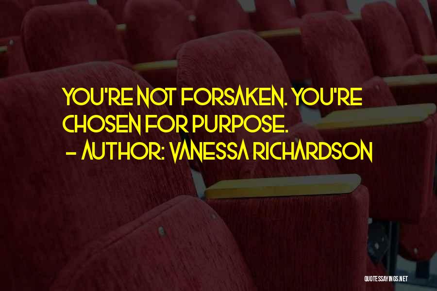 Vanessa Richardson Quotes: You're Not Forsaken. You're Chosen For Purpose.