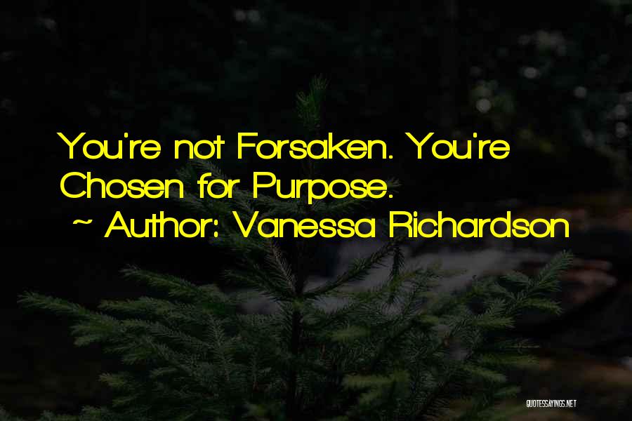 Vanessa Richardson Quotes: You're Not Forsaken. You're Chosen For Purpose.