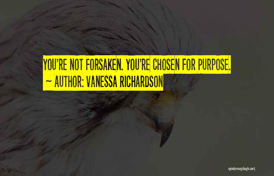 Vanessa Richardson Quotes: You're Not Forsaken. You're Chosen For Purpose.