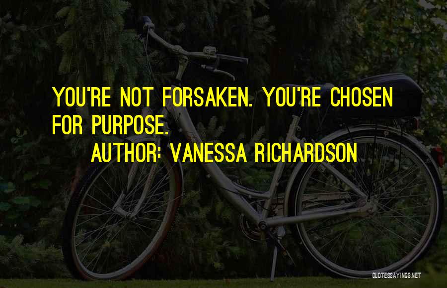 Vanessa Richardson Quotes: You're Not Forsaken. You're Chosen For Purpose.