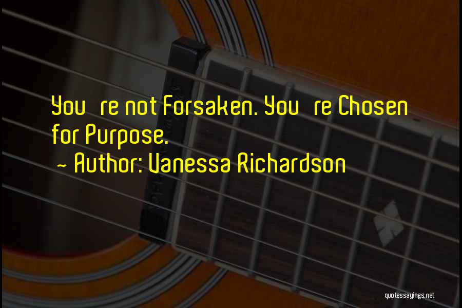 Vanessa Richardson Quotes: You're Not Forsaken. You're Chosen For Purpose.
