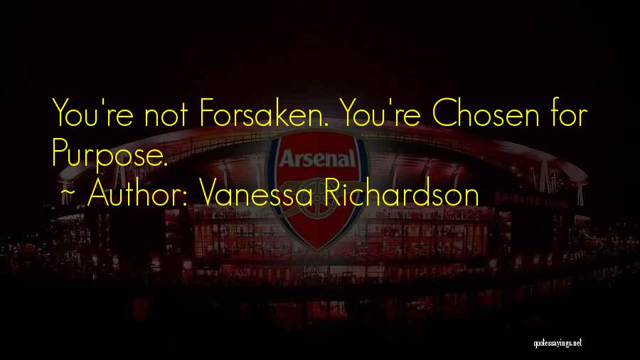 Vanessa Richardson Quotes: You're Not Forsaken. You're Chosen For Purpose.