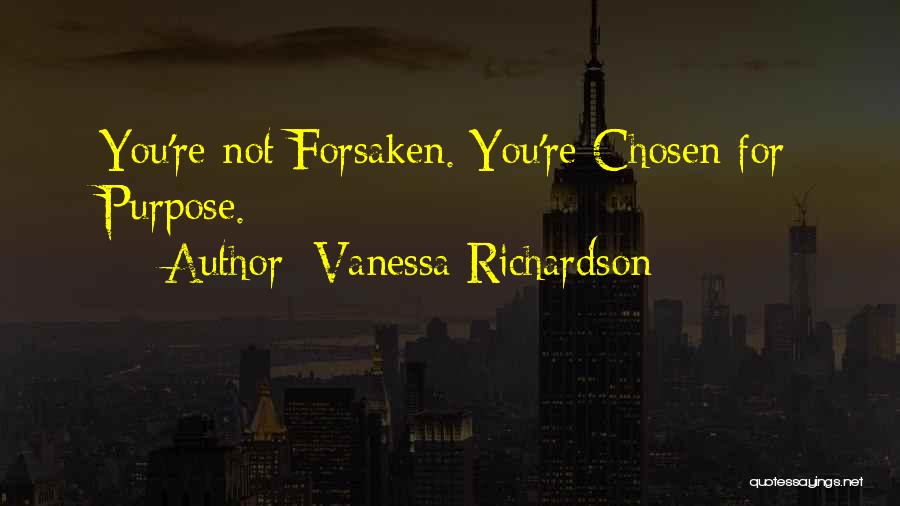 Vanessa Richardson Quotes: You're Not Forsaken. You're Chosen For Purpose.