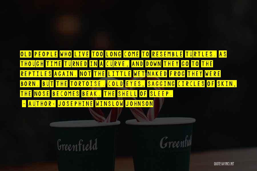 Josephine Winslow Johnson Quotes: Old People Who Live Too Long Come To Resemble Turtles. As Though Time Turned In A Curve, And Down They