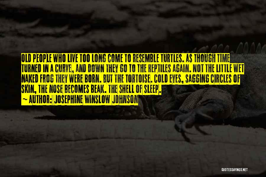 Josephine Winslow Johnson Quotes: Old People Who Live Too Long Come To Resemble Turtles. As Though Time Turned In A Curve, And Down They