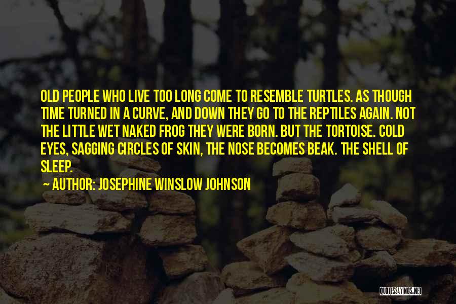 Josephine Winslow Johnson Quotes: Old People Who Live Too Long Come To Resemble Turtles. As Though Time Turned In A Curve, And Down They