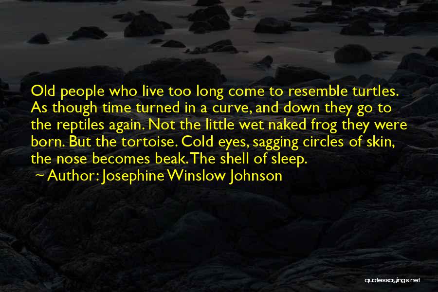 Josephine Winslow Johnson Quotes: Old People Who Live Too Long Come To Resemble Turtles. As Though Time Turned In A Curve, And Down They