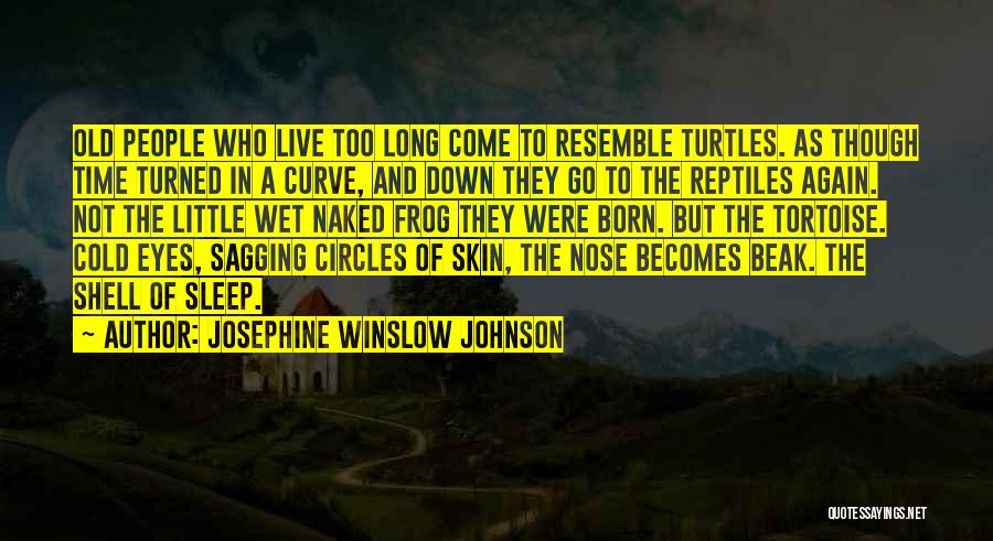 Josephine Winslow Johnson Quotes: Old People Who Live Too Long Come To Resemble Turtles. As Though Time Turned In A Curve, And Down They