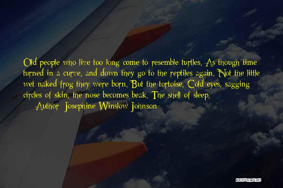 Josephine Winslow Johnson Quotes: Old People Who Live Too Long Come To Resemble Turtles. As Though Time Turned In A Curve, And Down They