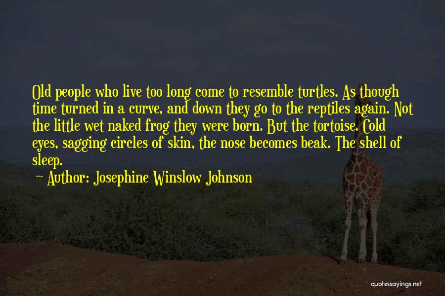 Josephine Winslow Johnson Quotes: Old People Who Live Too Long Come To Resemble Turtles. As Though Time Turned In A Curve, And Down They