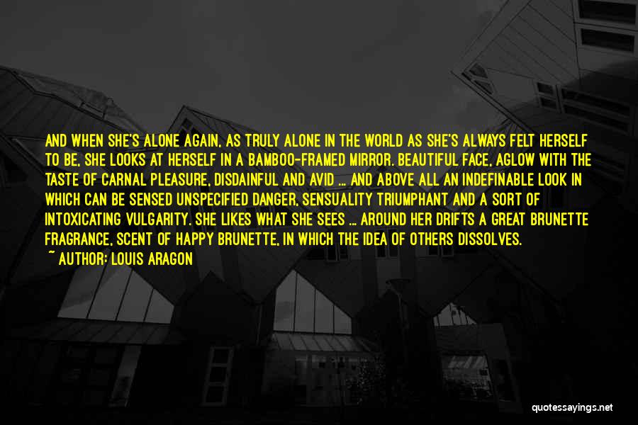 Louis Aragon Quotes: And When She's Alone Again, As Truly Alone In The World As She's Always Felt Herself To Be, She Looks