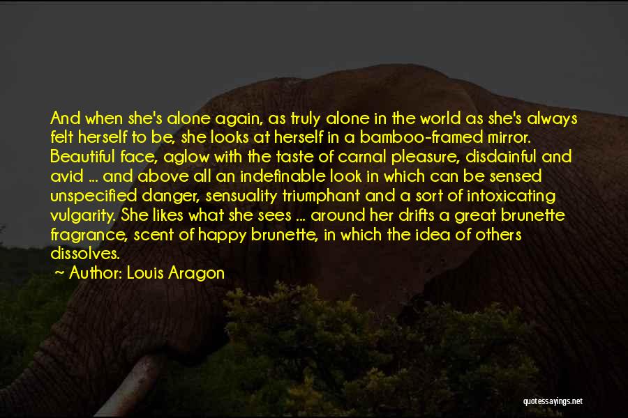 Louis Aragon Quotes: And When She's Alone Again, As Truly Alone In The World As She's Always Felt Herself To Be, She Looks