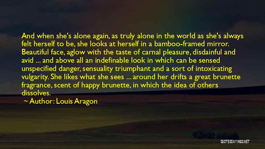Louis Aragon Quotes: And When She's Alone Again, As Truly Alone In The World As She's Always Felt Herself To Be, She Looks
