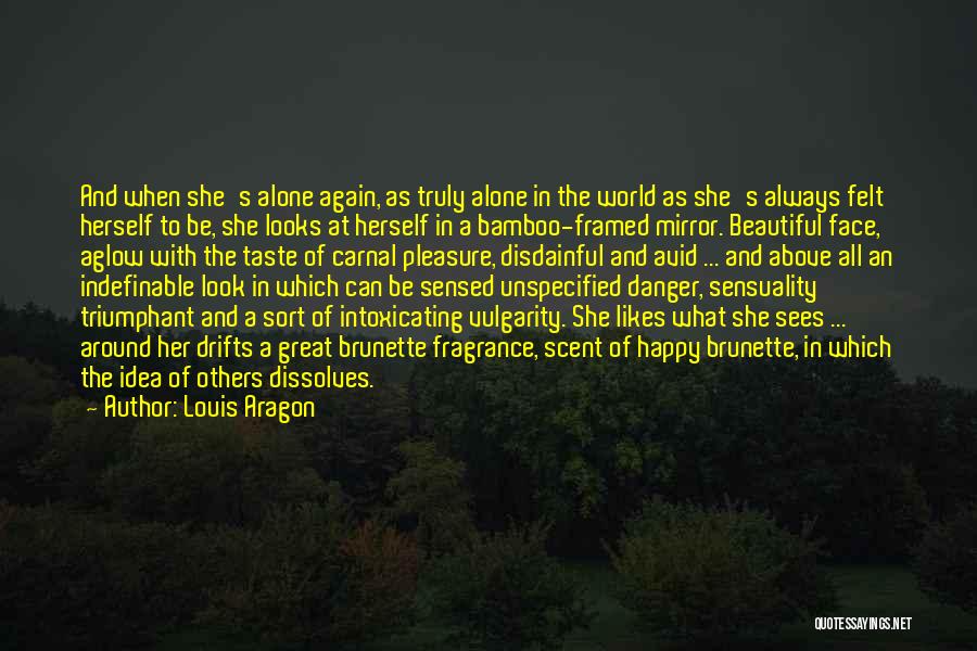 Louis Aragon Quotes: And When She's Alone Again, As Truly Alone In The World As She's Always Felt Herself To Be, She Looks