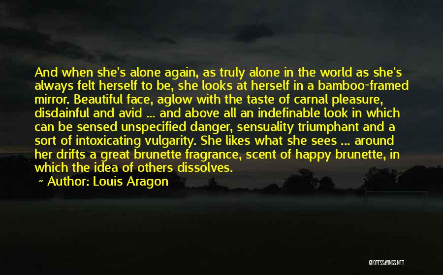 Louis Aragon Quotes: And When She's Alone Again, As Truly Alone In The World As She's Always Felt Herself To Be, She Looks