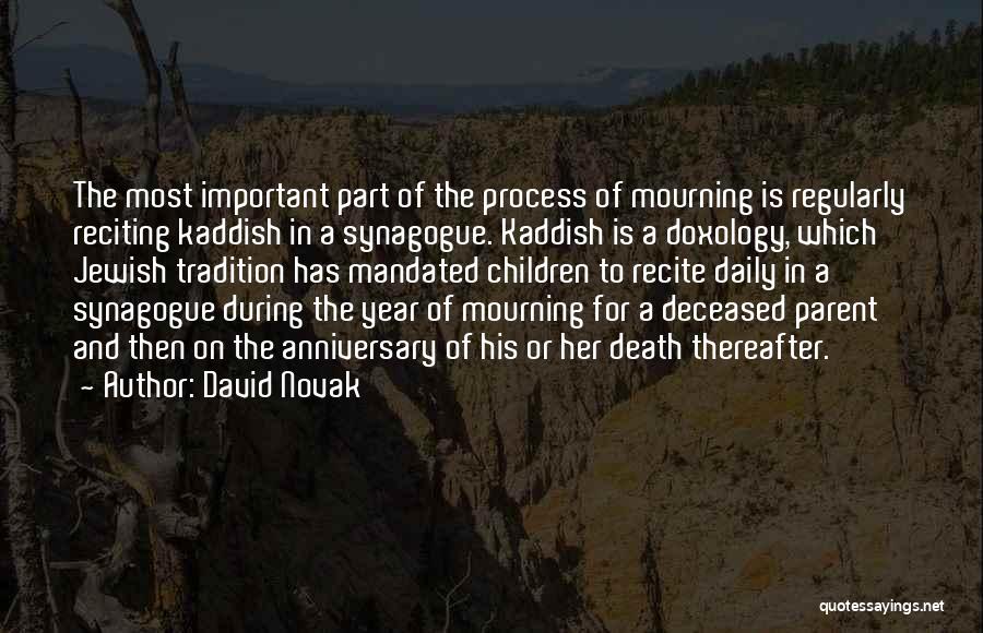David Novak Quotes: The Most Important Part Of The Process Of Mourning Is Regularly Reciting Kaddish In A Synagogue. Kaddish Is A Doxology,