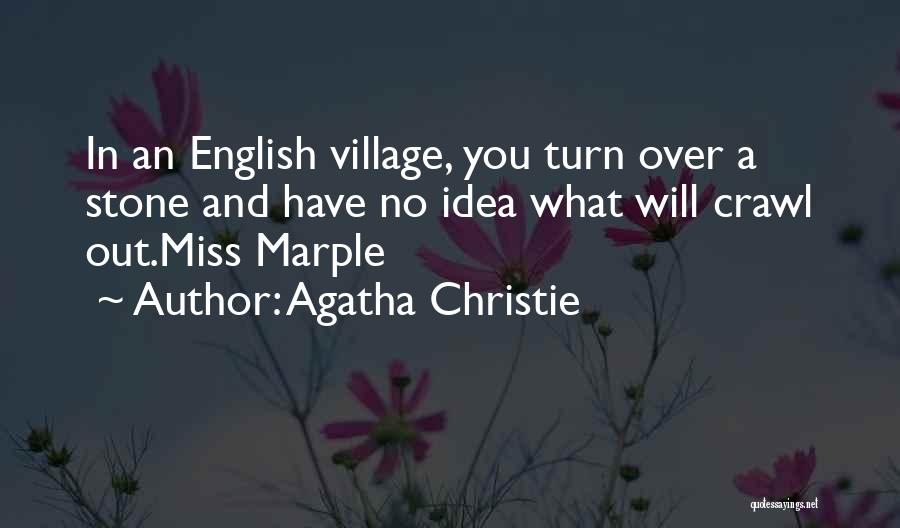 Agatha Christie Quotes: In An English Village, You Turn Over A Stone And Have No Idea What Will Crawl Out.miss Marple