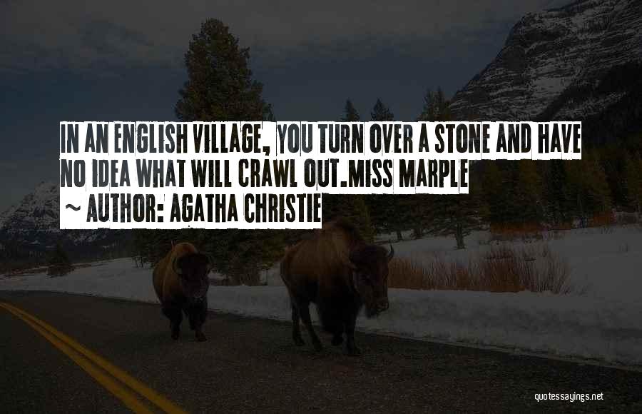 Agatha Christie Quotes: In An English Village, You Turn Over A Stone And Have No Idea What Will Crawl Out.miss Marple