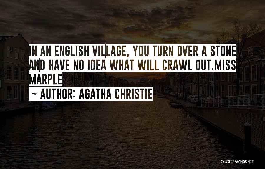 Agatha Christie Quotes: In An English Village, You Turn Over A Stone And Have No Idea What Will Crawl Out.miss Marple