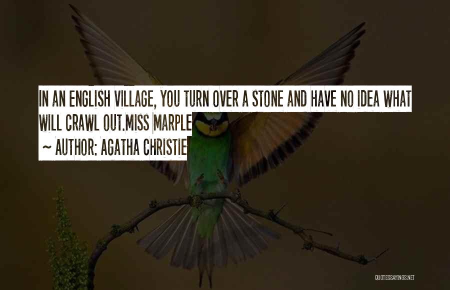 Agatha Christie Quotes: In An English Village, You Turn Over A Stone And Have No Idea What Will Crawl Out.miss Marple