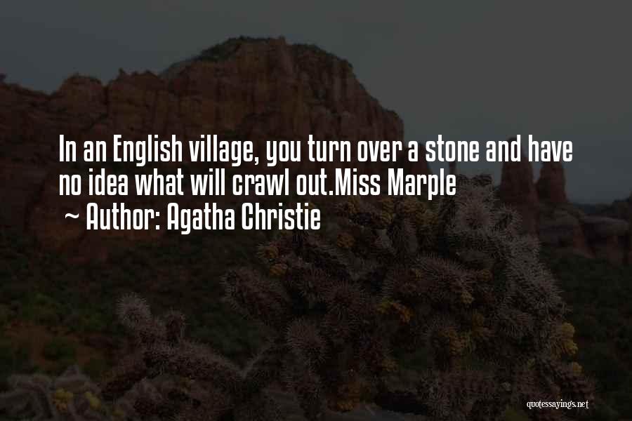 Agatha Christie Quotes: In An English Village, You Turn Over A Stone And Have No Idea What Will Crawl Out.miss Marple