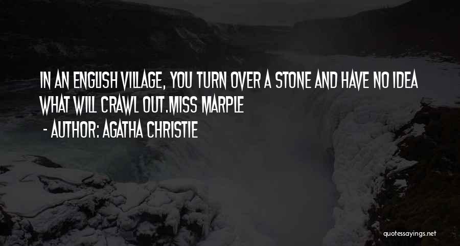 Agatha Christie Quotes: In An English Village, You Turn Over A Stone And Have No Idea What Will Crawl Out.miss Marple