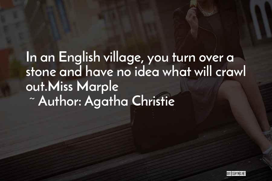 Agatha Christie Quotes: In An English Village, You Turn Over A Stone And Have No Idea What Will Crawl Out.miss Marple