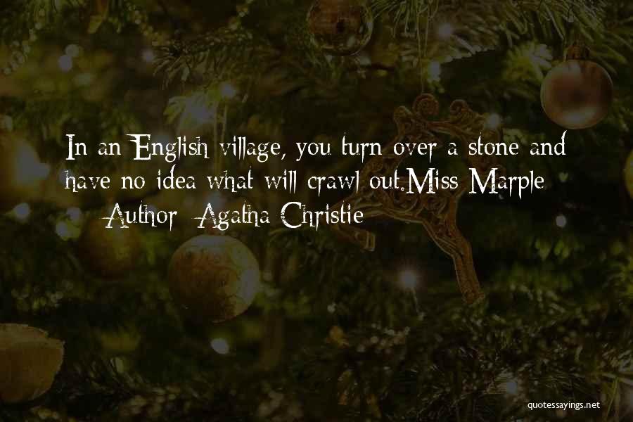 Agatha Christie Quotes: In An English Village, You Turn Over A Stone And Have No Idea What Will Crawl Out.miss Marple