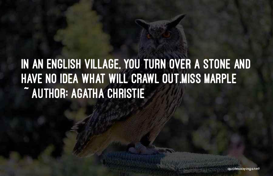 Agatha Christie Quotes: In An English Village, You Turn Over A Stone And Have No Idea What Will Crawl Out.miss Marple