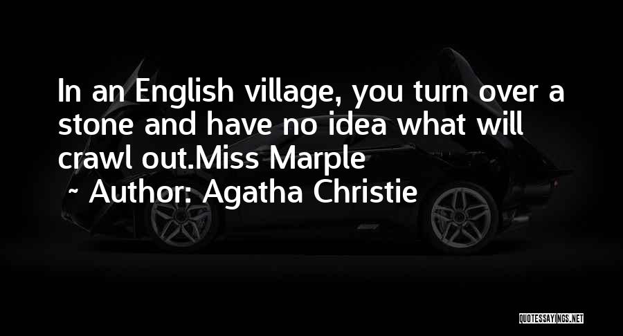 Agatha Christie Quotes: In An English Village, You Turn Over A Stone And Have No Idea What Will Crawl Out.miss Marple